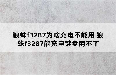 狼蛛f3287为啥充电不能用 狼蛛f3287能充电键盘用不了